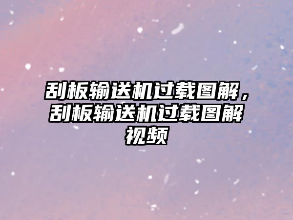 刮板輸送機(jī)過載圖解，刮板輸送機(jī)過載圖解視頻