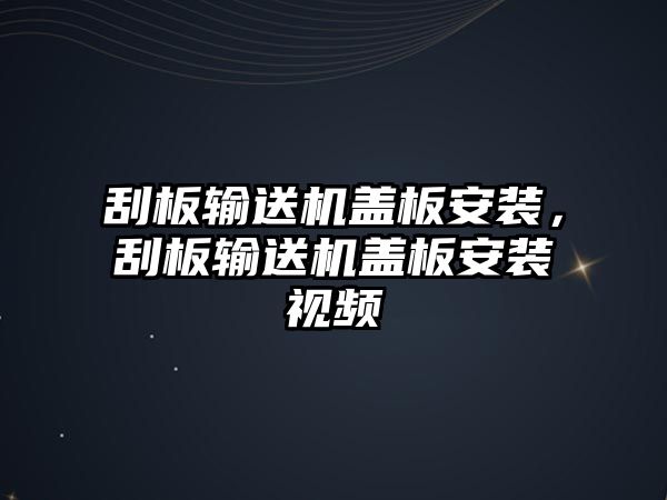 刮板輸送機蓋板安裝，刮板輸送機蓋板安裝視頻