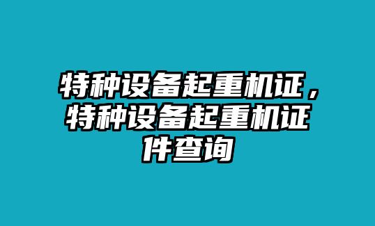 特種設(shè)備起重機(jī)證，特種設(shè)備起重機(jī)證件查詢