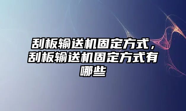 刮板輸送機(jī)固定方式，刮板輸送機(jī)固定方式有哪些