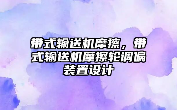 帶式輸送機摩擦，帶式輸送機摩擦輪調偏裝置設計