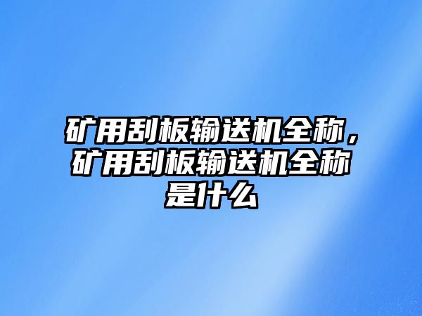 礦用刮板輸送機(jī)全稱，礦用刮板輸送機(jī)全稱是什么