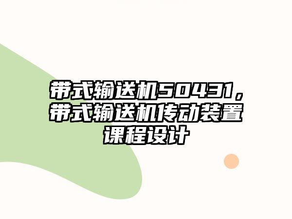 帶式輸送機(jī)50431，帶式輸送機(jī)傳動裝置課程設(shè)計