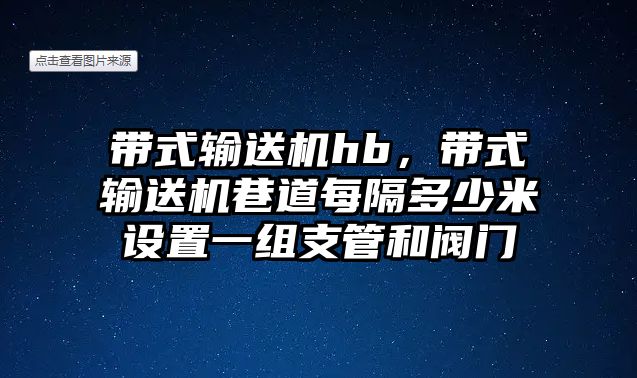 帶式輸送機hb，帶式輸送機巷道每隔多少米設(shè)置一組支管和閥門