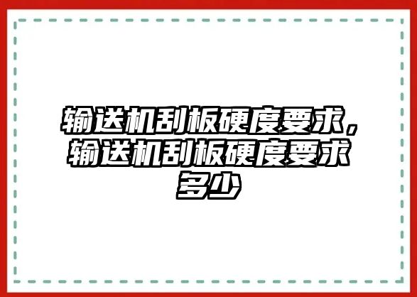 輸送機刮板硬度要求，輸送機刮板硬度要求多少