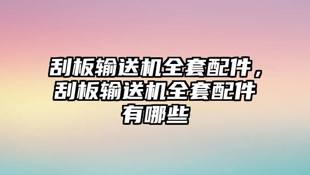 刮板輸送機全套配件，刮板輸送機全套配件有哪些