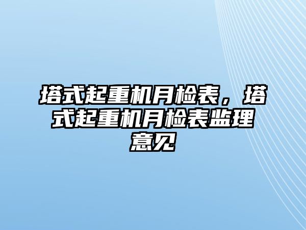 塔式起重機月檢表，塔式起重機月檢表監(jiān)理意見