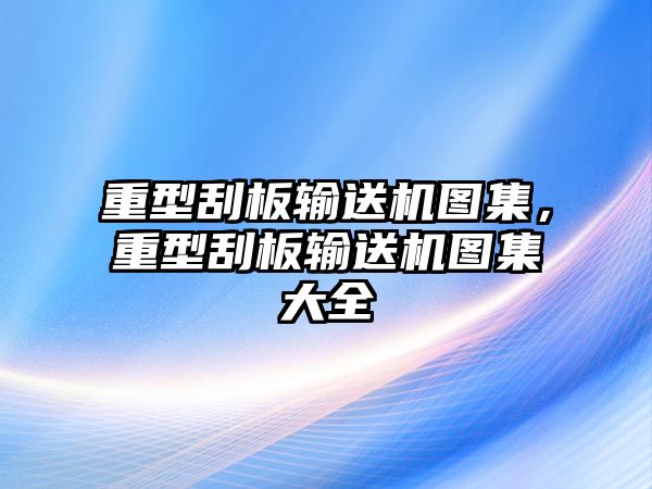 重型刮板輸送機(jī)圖集，重型刮板輸送機(jī)圖集大全