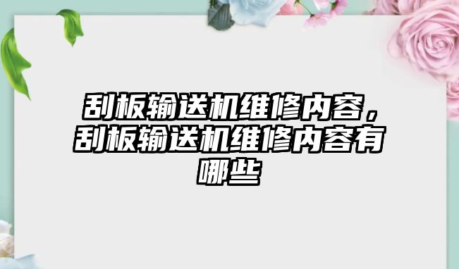 刮板輸送機維修內容，刮板輸送機維修內容有哪些