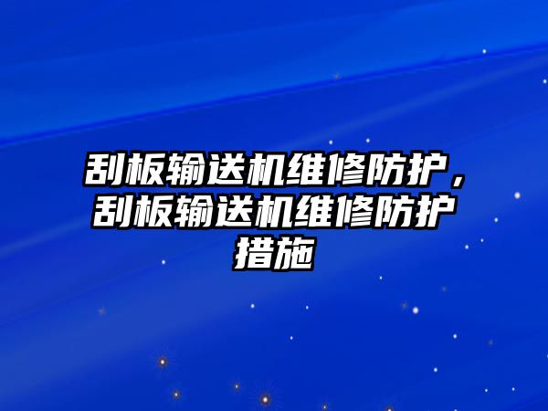 刮板輸送機維修防護，刮板輸送機維修防護措施