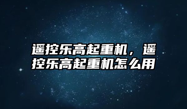 遙控樂(lè)高起重機(jī)，遙控樂(lè)高起重機(jī)怎么用