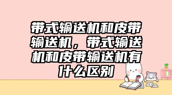 帶式輸送機和皮帶輸送機，帶式輸送機和皮帶輸送機有什么區(qū)別