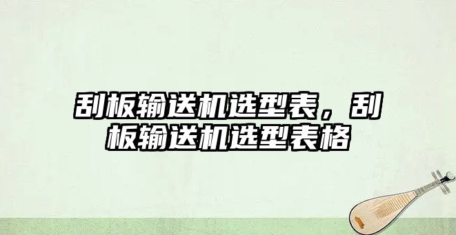 刮板輸送機選型表，刮板輸送機選型表格