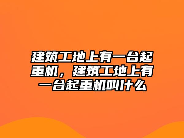 建筑工地上有一臺起重機，建筑工地上有一臺起重機叫什么