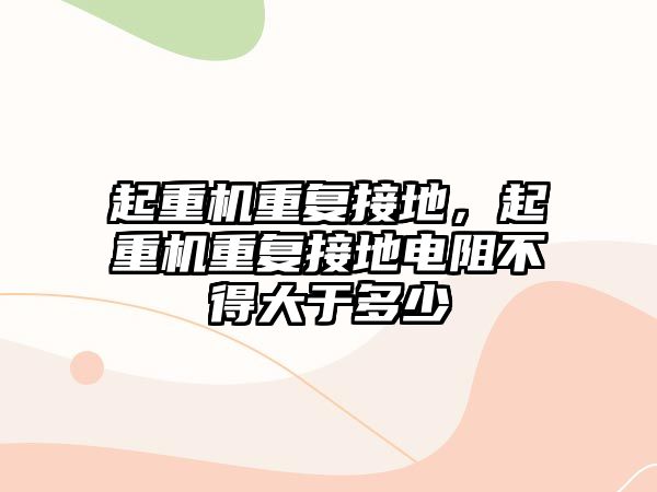 起重機重復接地，起重機重復接地電阻不得大于多少