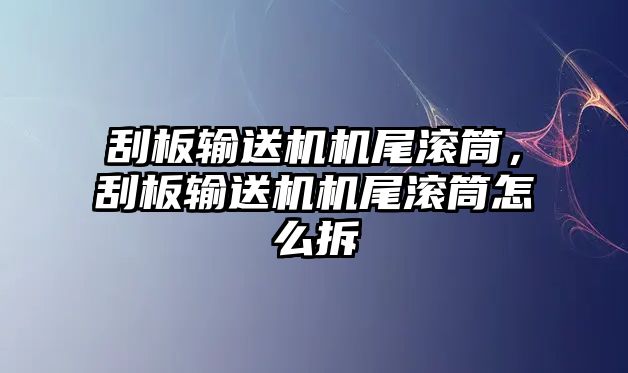 刮板輸送機機尾滾筒，刮板輸送機機尾滾筒怎么拆