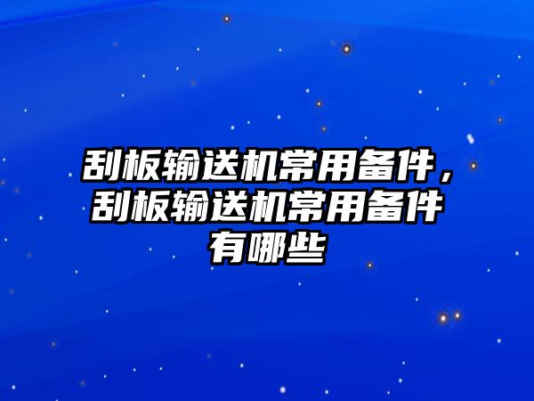 刮板輸送機(jī)常用備件，刮板輸送機(jī)常用備件有哪些