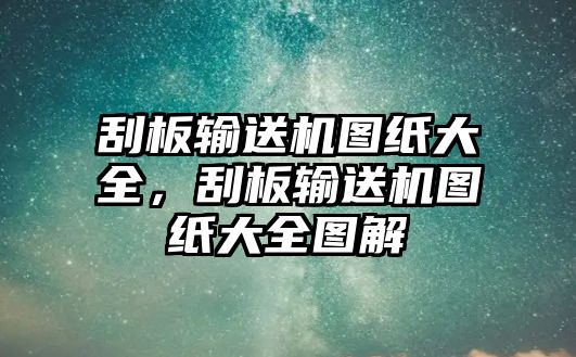 刮板輸送機圖紙大全，刮板輸送機圖紙大全圖解