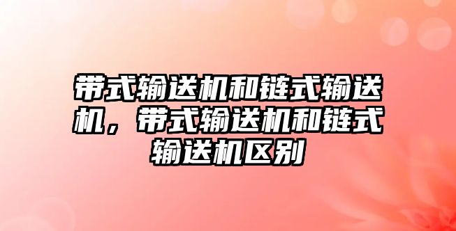 帶式輸送機和鏈?zhǔn)捷斔蜋C，帶式輸送機和鏈?zhǔn)捷斔蜋C區(qū)別