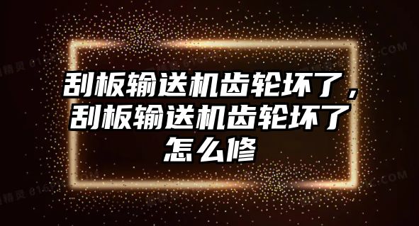 刮板輸送機齒輪壞了，刮板輸送機齒輪壞了怎么修