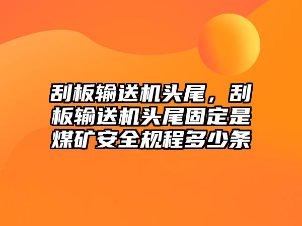 刮板輸送機頭尾，刮板輸送機頭尾固定是煤礦安全規(guī)程多少條