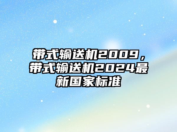 帶式輸送機(jī)2009，帶式輸送機(jī)2024最新國(guó)家標(biāo)準(zhǔn)