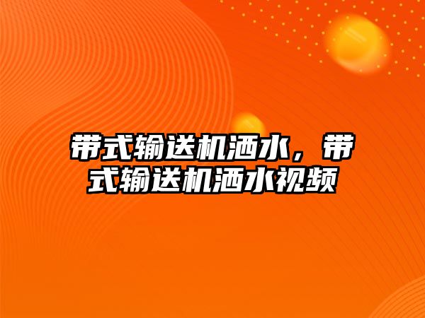 帶式輸送機灑水，帶式輸送機灑水視頻