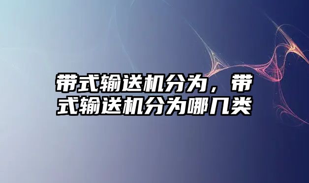 帶式輸送機(jī)分為，帶式輸送機(jī)分為哪幾類