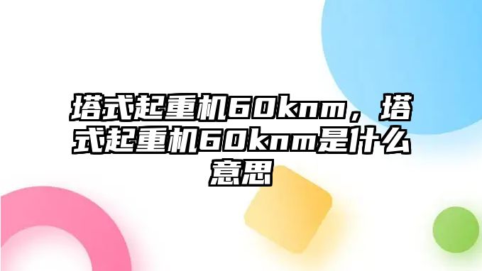 塔式起重機60knm，塔式起重機60knm是什么意思