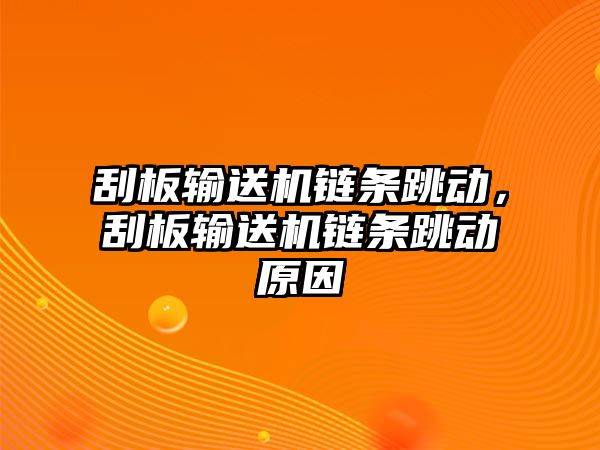 刮板輸送機(jī)鏈條跳動(dòng)，刮板輸送機(jī)鏈條跳動(dòng)原因