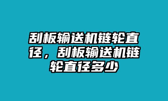 刮板輸送機鏈輪直徑，刮板輸送機鏈輪直徑多少