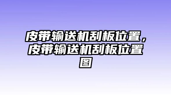 皮帶輸送機刮板位置，皮帶輸送機刮板位置圖