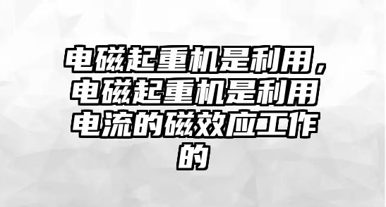 電磁起重機(jī)是利用，電磁起重機(jī)是利用電流的磁效應(yīng)工作的