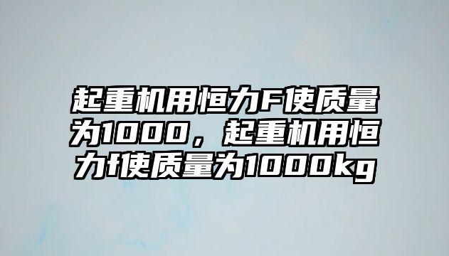 起重機(jī)用恒力F使質(zhì)量為1000，起重機(jī)用恒力f使質(zhì)量為1000kg