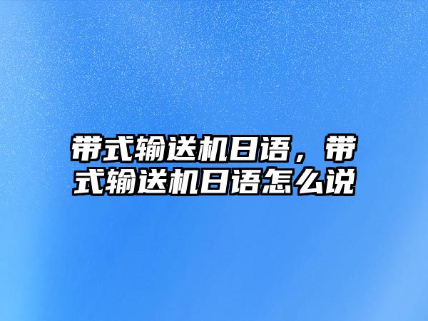 帶式輸送機(jī)日語，帶式輸送機(jī)日語怎么說