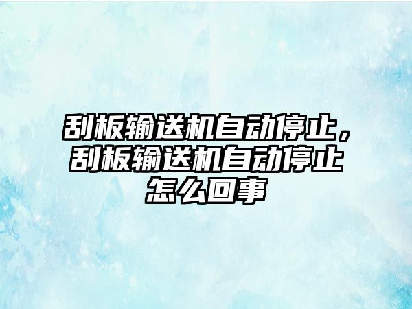 刮板輸送機自動停止，刮板輸送機自動停止怎么回事