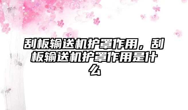 刮板輸送機(jī)護(hù)罩作用，刮板輸送機(jī)護(hù)罩作用是什么