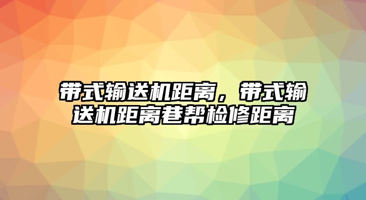 帶式輸送機距離，帶式輸送機距離巷幫檢修距離