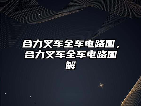 合力叉車全車電路圖，合力叉車全車電路圖解