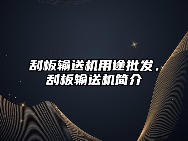 刮板輸送機用途批發(fā)，刮板輸送機簡介