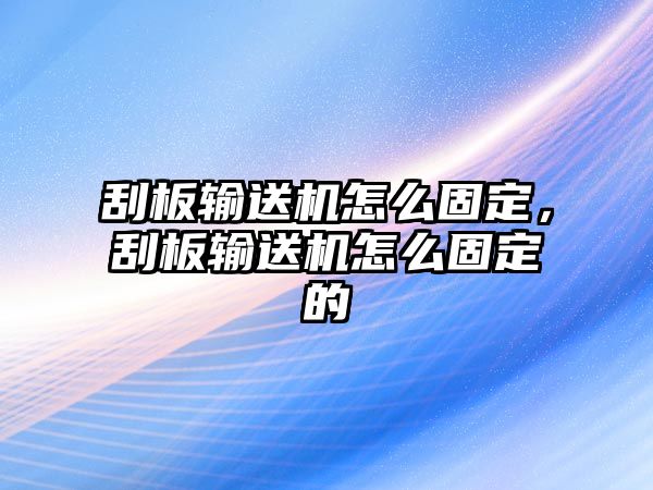 刮板輸送機怎么固定，刮板輸送機怎么固定的