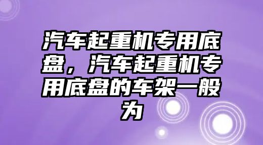 汽車起重機(jī)專用底盤，汽車起重機(jī)專用底盤的車架一般為