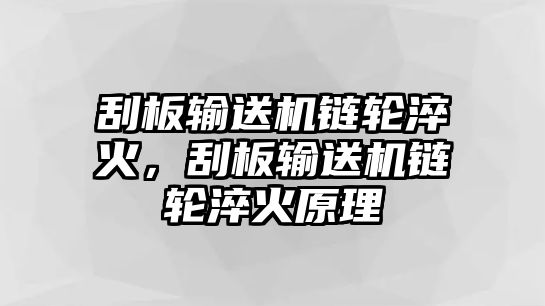 刮板輸送機鏈輪淬火，刮板輸送機鏈輪淬火原理