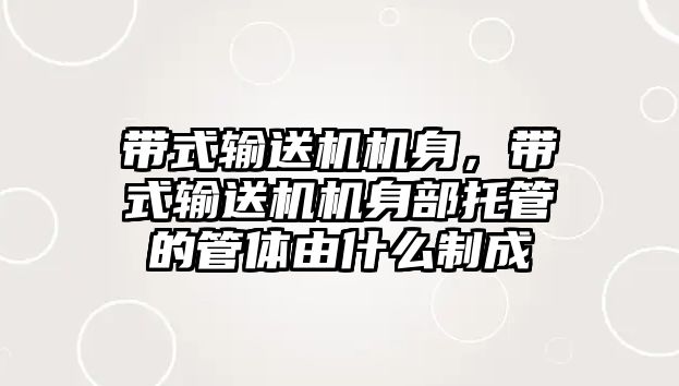 帶式輸送機機身，帶式輸送機機身部托管的管體由什么制成