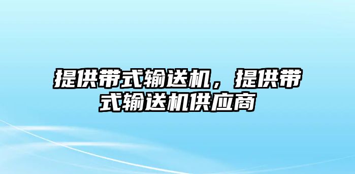 提供帶式輸送機(jī)，提供帶式輸送機(jī)供應(yīng)商