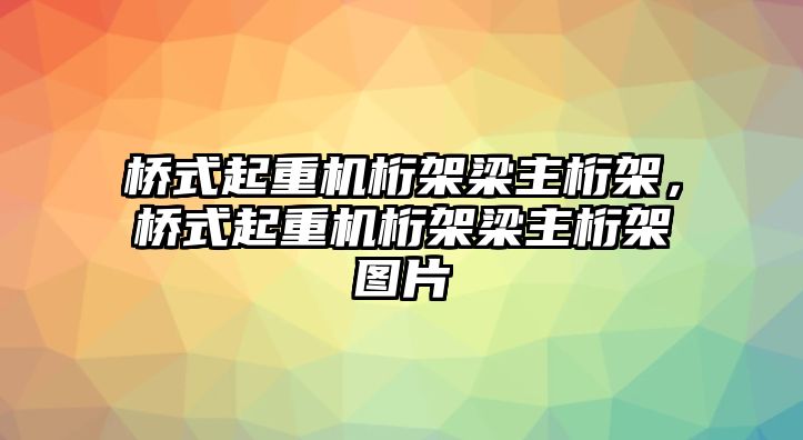 橋式起重機(jī)桁架梁主桁架，橋式起重機(jī)桁架梁主桁架圖片