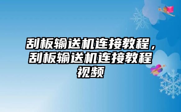 刮板輸送機(jī)連接教程，刮板輸送機(jī)連接教程視頻