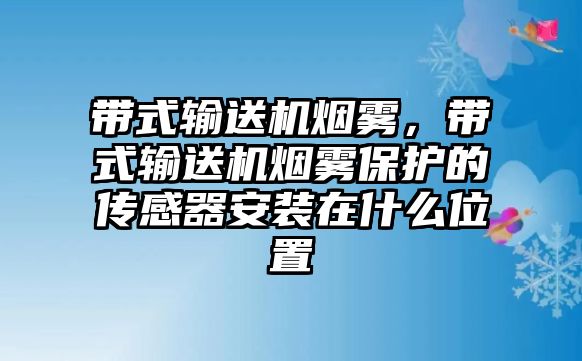 帶式輸送機煙霧，帶式輸送機煙霧保護的傳感器安裝在什么位置