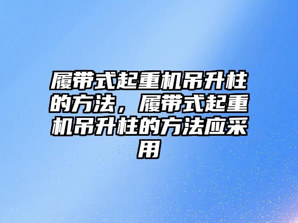 履帶式起重機吊升柱的方法，履帶式起重機吊升柱的方法應(yīng)采用