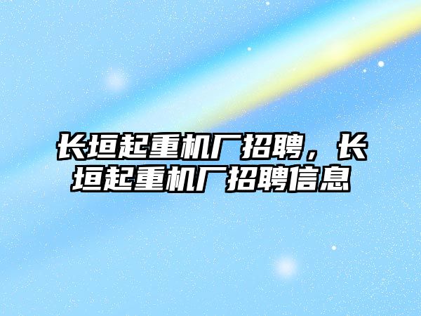 長垣起重機廠招聘，長垣起重機廠招聘信息